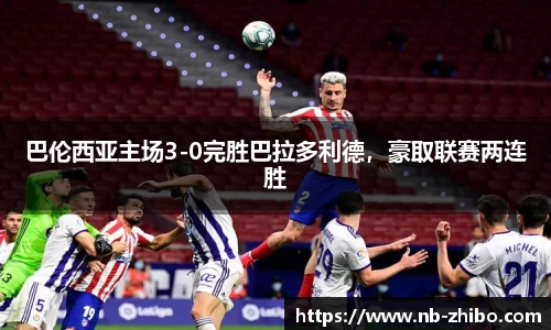 巴伦西亚主场3-0完胜巴拉多利德，豪取联赛两连胜