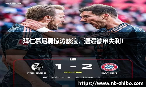 拜仁慕尼黑惊涛骇浪，遭遇德甲失利！