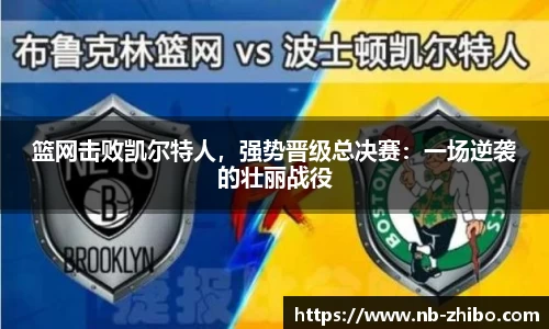 篮网击败凯尔特人，强势晋级总决赛：一场逆袭的壮丽战役