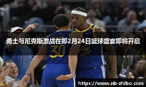 勇士与尼克斯激战在即2月24日篮球盛宴即将开启