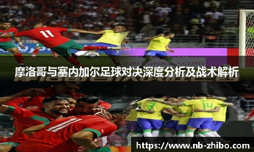 摩洛哥与塞内加尔足球对决深度分析及战术解析
