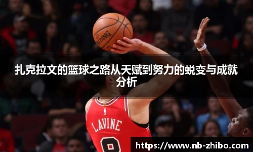 扎克拉文的篮球之路从天赋到努力的蜕变与成就分析