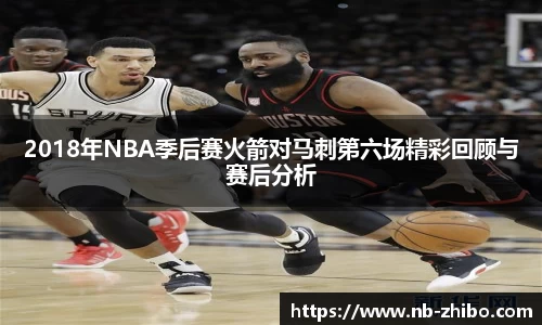 2018年NBA季后赛火箭对马刺第六场精彩回顾与赛后分析