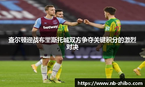 查尔顿迎战布里斯托城双方争夺关键积分的激烈对决