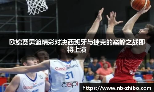 欧锦赛男篮精彩对决西班牙与捷克的巅峰之战即将上演
