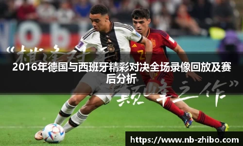 2016年德国与西班牙精彩对决全场录像回放及赛后分析