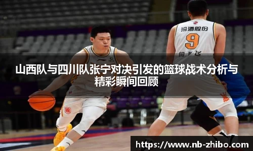 山西队与四川队张宁对决引发的篮球战术分析与精彩瞬间回顾