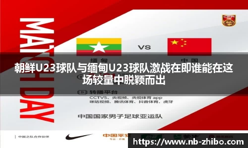 朝鲜U23球队与缅甸U23球队激战在即谁能在这场较量中脱颖而出