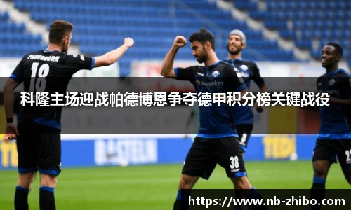 科隆主场迎战帕德博恩争夺德甲积分榜关键战役