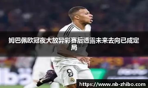 姆巴佩欧冠夜大放异彩赛后透露未来去向已成定局