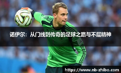 诺伊尔：从门线到传奇的足球之路与不屈精神