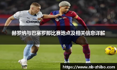 赫罗纳与巴塞罗那比赛地点及相关信息详解