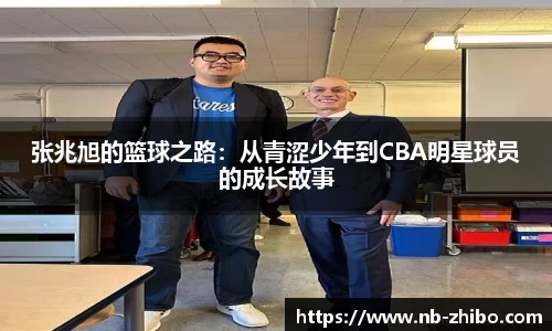 张兆旭的篮球之路：从青涩少年到CBA明星球员的成长故事