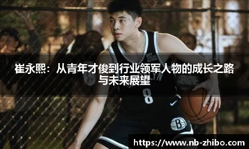 崔永熙：从青年才俊到行业领军人物的成长之路与未来展望