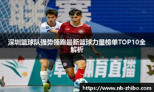 深圳篮球队强势领跑最新篮球力量榜单TOP10全解析