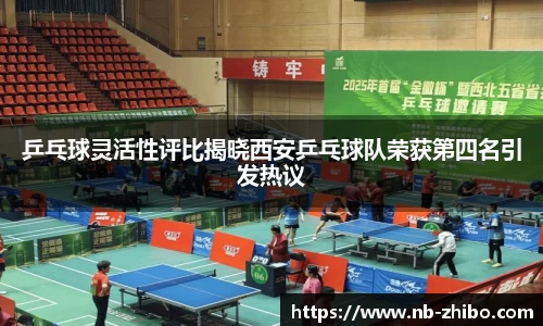 乒乓球灵活性评比揭晓西安乒乓球队荣获第四名引发热议