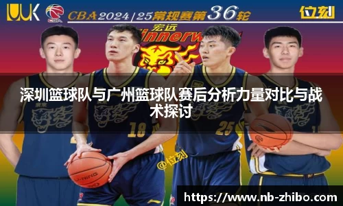 深圳篮球队与广州篮球队赛后分析力量对比与战术探讨