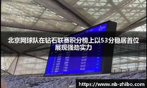北京网球队在钻石联赛积分榜上以53分稳居首位展现强劲实力
