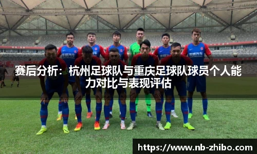 赛后分析：杭州足球队与重庆足球队球员个人能力对比与表现评估