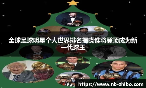 全球足球明星个人世界排名揭晓谁将登顶成为新一代球王