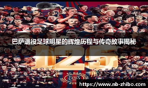 巴萨退役足球明星的辉煌历程与传奇故事揭秘